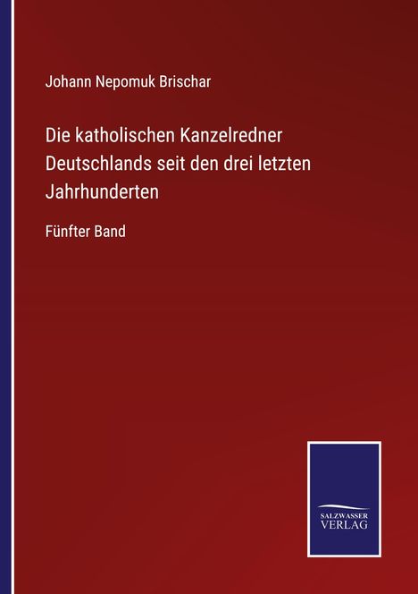 Johann Nepomuk Brischar: Die katholischen Kanzelredner Deutschlands seit den drei letzten Jahrhunderten, Buch