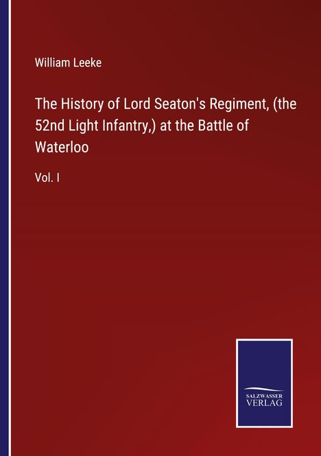 William Leeke: The History of Lord Seaton's Regiment, (the 52nd Light Infantry,) at the Battle of Waterloo, Buch