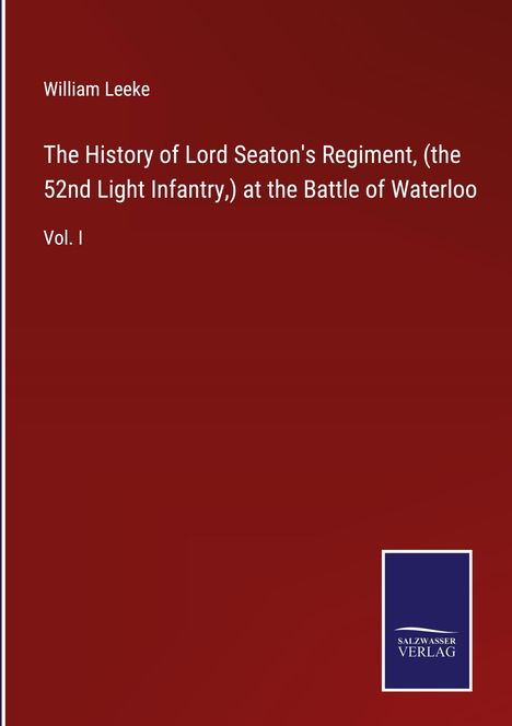 William Leeke: The History of Lord Seaton's Regiment, (the 52nd Light Infantry,) at the Battle of Waterloo, Buch