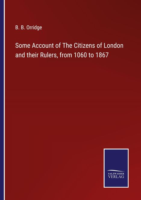 B. B. Orridge: Some Account of The Citizens of London and their Rulers, from 1060 to 1867, Buch