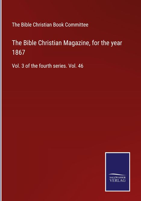 The Bible Christian Book Committee: The Bible Christian Magazine, for the year 1867, Buch
