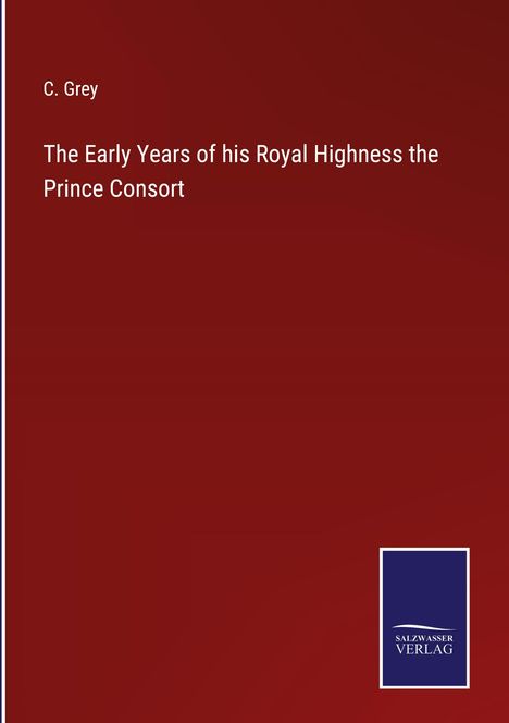 C. Grey: The Early Years of his Royal Highness the Prince Consort, Buch
