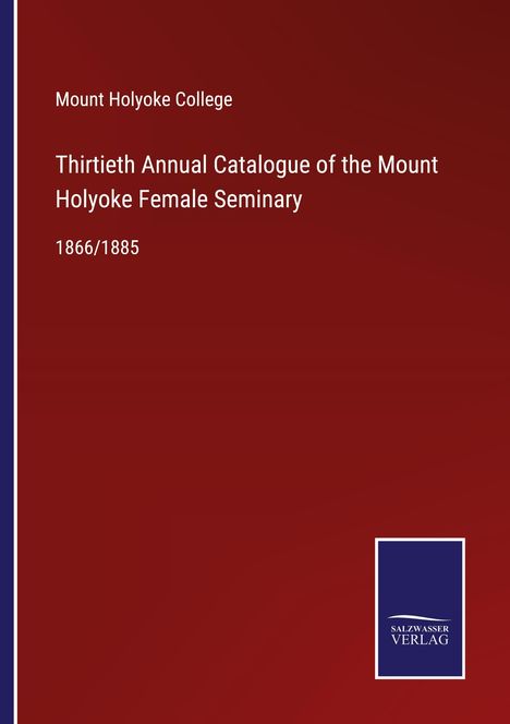 Mount Holyoke College: Thirtieth Annual Catalogue of the Mount Holyoke Female Seminary, Buch