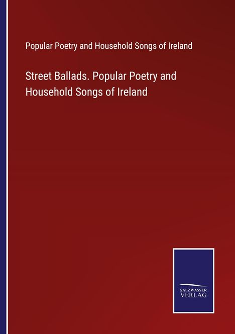 Popular Poetry and Household Songs of Ireland: Street Ballads. Popular Poetry and Household Songs of Ireland, Buch