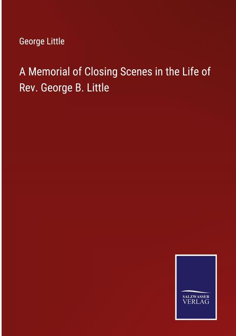 George Little: A Memorial of Closing Scenes in the Life of Rev. George B. Little, Buch