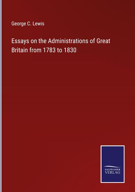 George C. Lewis: Essays on the Administrations of Great Britain from 1783 to 1830, Buch