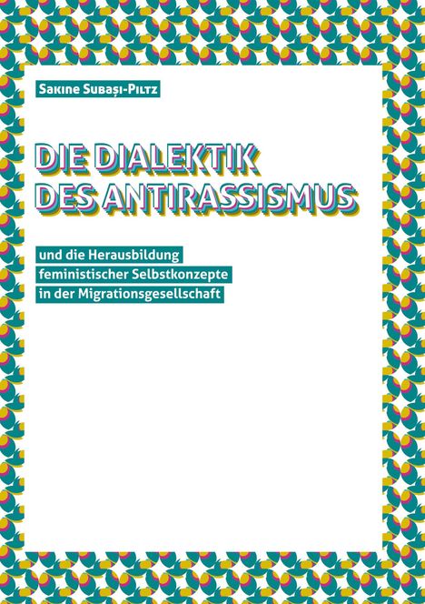 Sakine Subasi-Piltz: Die Dialektik des Antirassismus und die Herausbildung von feministischen Selbstkonzepten in der Migrationsgesellschaft, Buch