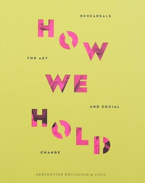 How We Hold: Rehearsals in Art and Social Change Serpentine Education and Civic Projects, Buch