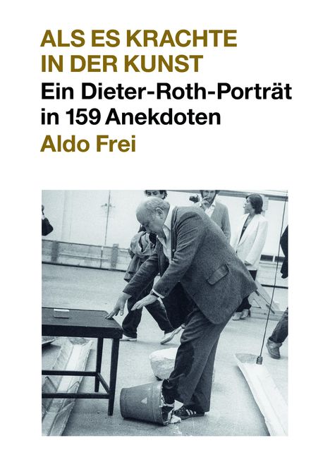 Dieter Roth. Anekdoten. Aldo Frei Als es krachte in der Kunst. Ein Dieter-Roth-Porträt in 159 Anekdoten, Buch