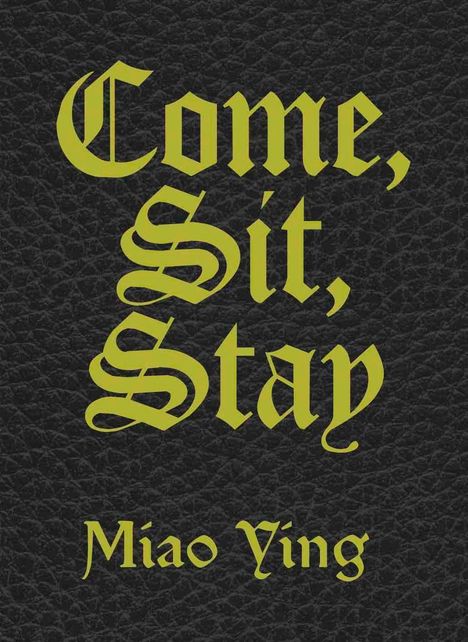 **Come, Sit, Stay**  
Miao Ying  
Gelbe gotische Schrift auf schwarzem, lederähnlichem Hintergrund, harmonisch angeordnet.