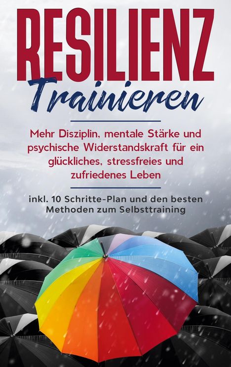 Nadine Frei: Resilienz trainieren: Mehr Disziplin, mentale Stärke und psychische Widerstandskraft für ein glückliches, stressfreies und zufriedenes Leben - inkl. 10 Schritte-Plan und den besten Methoden zum Selbsttraining, Buch