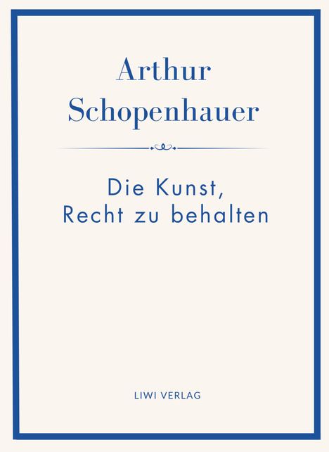 Buchtitel: "Die Kunst, Recht zu behalten" von Arthur Schopenhauer, unten "LIWI VERLAG". Schlichtes Design mit blauem Rand.