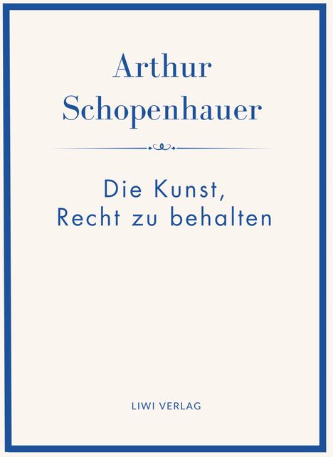 "Arthur Schopenhauer: Die Kunst, Recht zu behalten. LIWI VERLAG." Schlichtes Cover mit blauem Rand und blauer Schrift.