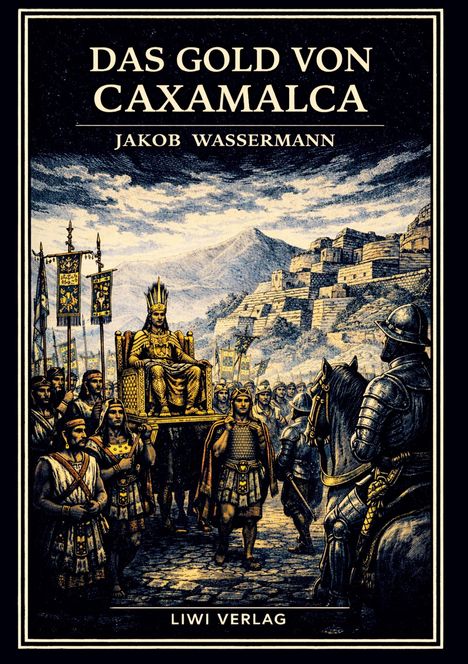 „Das Gold von Caxamalca“ von Jakob Wassermann, LIWI Verlag. Illustration: Inka-König auf Sänfte, umgeben von Kriegern.