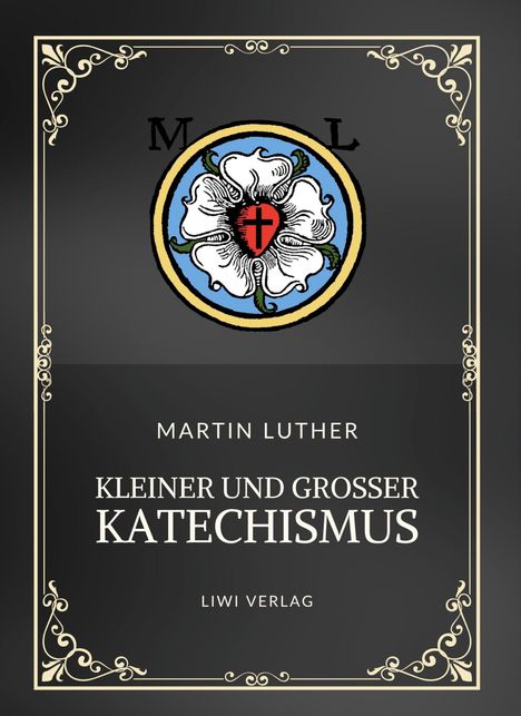 "Martin Luther, Kleiner und Großer Katechismus, LIWI Verlag." Zentrales Logo: Weiße Rose mit rotem Herz und schwarzem Kreuz.