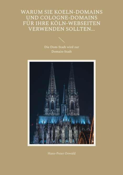 Hans-Peter Oswald: Warum Sie Koeln-Domains und Cologne-Domains für Ihre Köln-Webseiten verwenden sollten..., Buch
