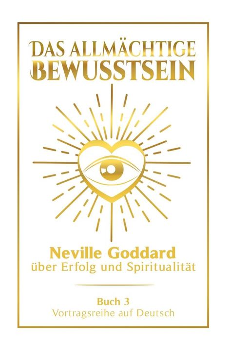 Neville Goddard: Das allmächtige Bewusstsein: Neville Goddard über Erfolg und Spiritualität - Buch 3 - Vortragsreihe auf Deutsch, Buch