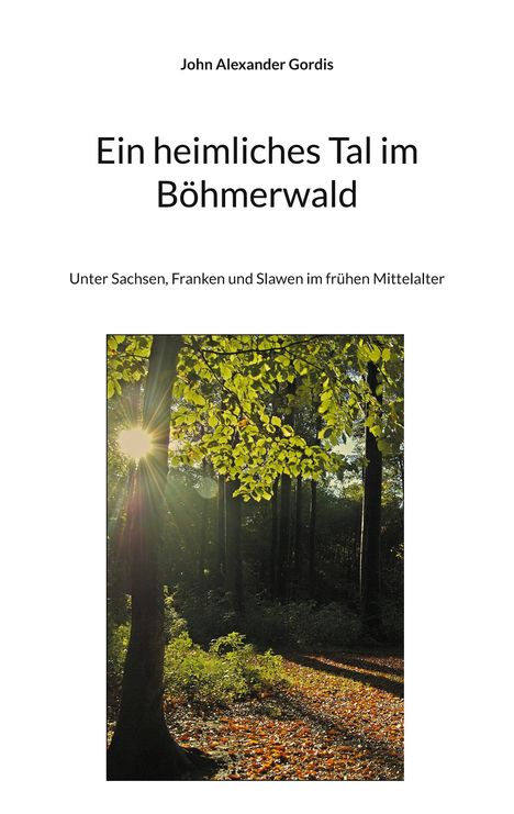 John Alexander Gordis: Ein heimliches Tal im Böhmerwald, Buch