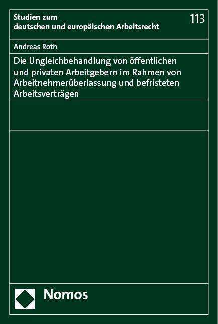 Andreas Roth: Die Ungleichbehandlung von öffentlichen und privaten Arbeitgebern im Rahmen von Arbeitnehmerüberlassung und befristeten Arbeitsverträgen, Buch
