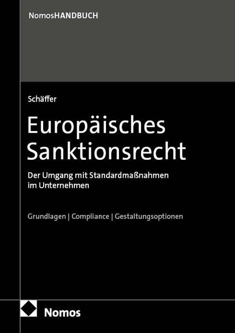 Nomos HANDBUCH. Schäffer. Europäisches Sanktionsrecht. Der Umgang mit Standardmaßnahmen im Unternehmen. Grundlagen. Compliance. Gestaltungsoptionen. Unten links Nomos-Logo.