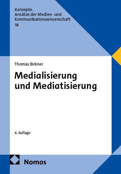 Thomas Birkner: Medialisierung und Mediatisierung, 4. Auflage, Nomos Verlag. Farbiges geometrisches Cover.
