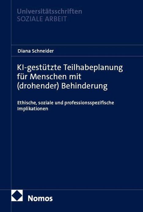 Oben steht "Universitätsschriften Soziale Arbeit". Titel: "KI-gestützte Teilhabeplanung für Menschen mit (drohender) Behinderung". Autor: Diana Schneider. Unten ein Logo und "Nomos".