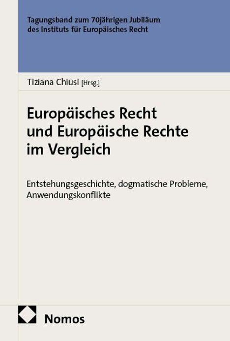 Tagungsband 70 Jahre Institut für Europäisches Recht. "Europäisches Recht und Europäische Rechte im Vergleich".