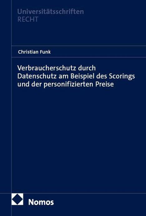 Titel: Verbraucherschutz durch Datenschutz am Beispiel des Scorings und der personalisierten Preise. Autorenname: Christian Funk. Oben links: Universitätsschriften Recht. Unten: Nomos-Logo. Hintergrund: Dunkelblau.