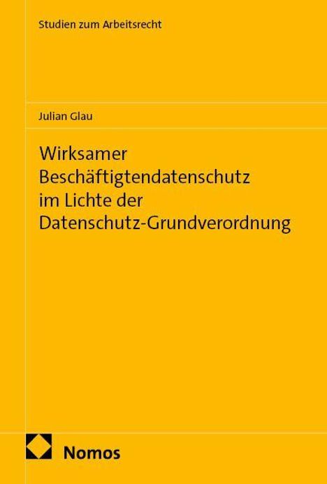 „Wirksamer Beschäftigtendatenschutz im Lichte der Datenschutz-Grundverordnung“ von Julian Glau. Gelbes Design, Nomos-Logo.