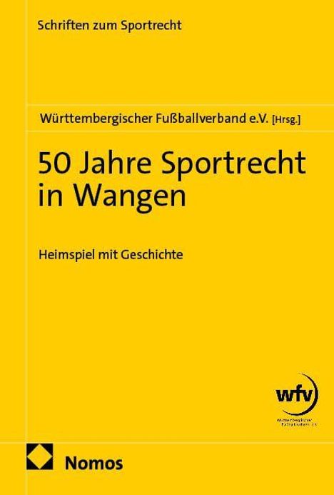 "Schriften zum Sportrecht. Württembergischer Fußballverband e.V. [Hrsg.]. 50 Jahre Sportrecht in Wangen. Heimspiel mit Geschichte." Gelber Hintergrund mit Logo von "wfV" und "Nomos".