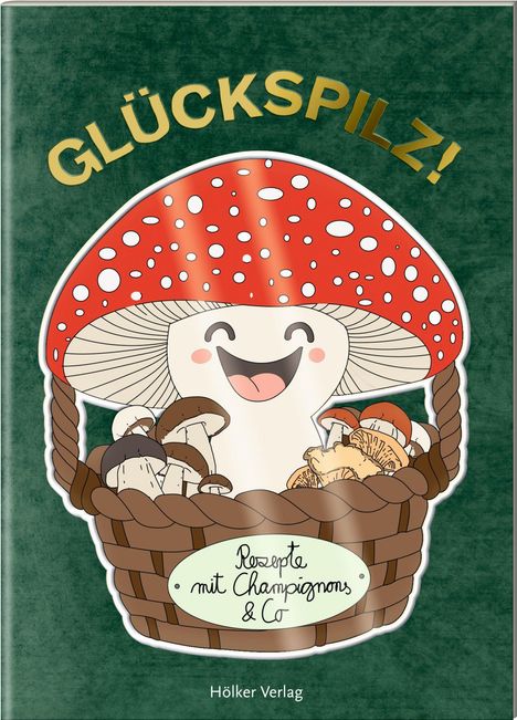 „GLÜCKSPILZ!“, „Rezepte mit Champignons & Co“, „Hölker Verlag“. Illustration eines lächelnden Fliegenpilzes im Korb.