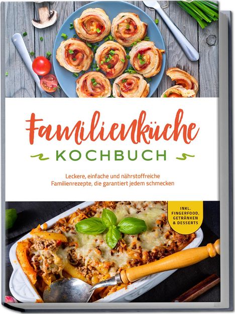 Kerstin Langer: Familienküche Kochbuch: Leckere, einfache und nährstoffreiche Familienrezepte, die garantiert jedem schmecken - inkl. Fingerfood, Getränken &amp; Desserts, Buch