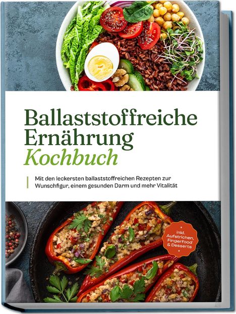 Ann-Kristin Dieken: Ballaststoffreiche Ernährung Kochbuch: Mit den leckersten ballaststoffreichen Rezepten zur Wunschfigur, einem gesunden Darm und mehr Vitalität - inkl. Aufstrichen, Fingerfood &amp; Desserts, Buch