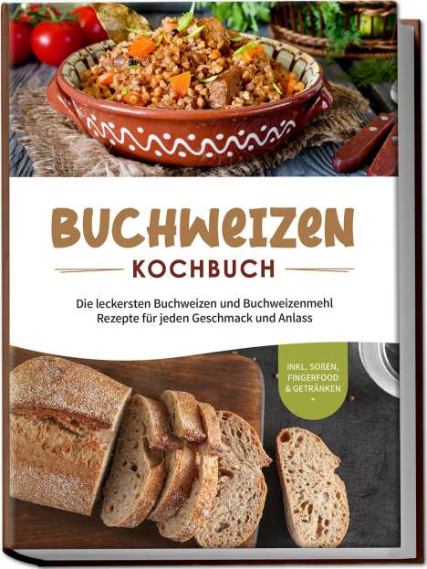 Luisa Hofinga: Buchweizen Kochbuch: Die leckersten Buchweizen und Buchweizenmehl Rezepte für jeden Geschmack und Anlass - inkl. Soßen, Fingerfood &amp; Getränken, Buch
