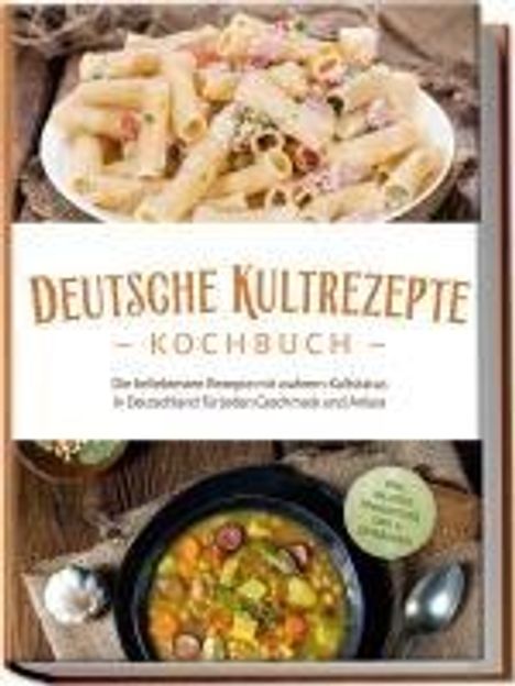 Katrin Ahrends: Deutsche Kultrezepte Kochbuch: Die beliebtesten Rezepte mit wahrem Kultstatus in Deutschland für jeden Geschmack und Anlass - inkl. Salaten, Fingerfood, Dips &amp; Getränken, Buch