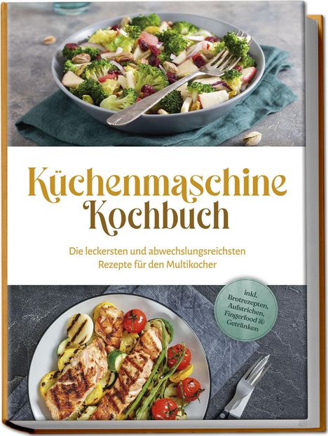 Rebecca Knaust: Küchenmaschine Kochbuch: Die leckersten und abwechslungsreichsten Rezepte für den Multikocher - inkl. Brotrezepten, Aufstrichen, Fingerfood &amp; Getränken, Buch