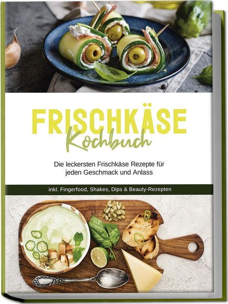 Cornelia Meints: Frischkäse Kochbuch: Die leckersten Frischkäse Rezepte für jeden Geschmack und Anlass - inkl. Fingerfood, Shakes, Dips &amp; Beauty-Rezepten, Buch