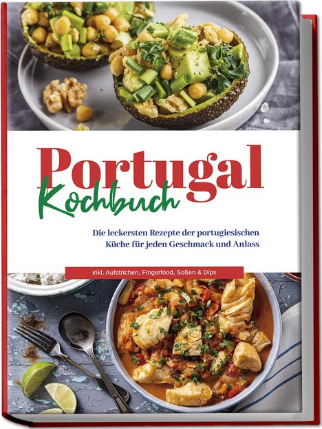 Monika Santos: Portugal Kochbuch: Die leckersten Rezepte der portugiesischen Küche für jeden Geschmack und Anlass | inkl. Aufstrichen, Fingerfood, Soßen &amp; Dips, Buch