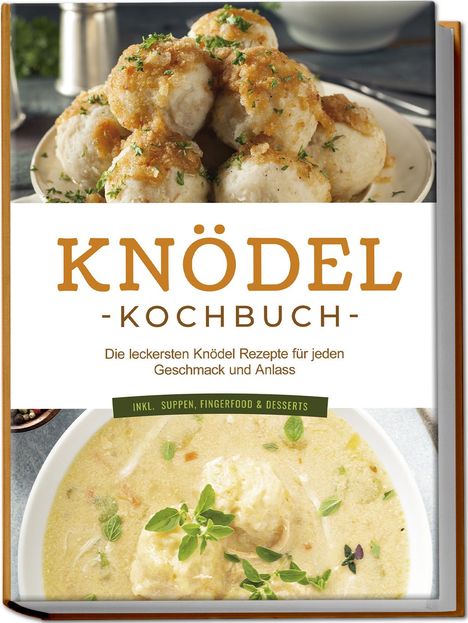 Markus Korporal: Knödel Kochbuch: Die leckersten Knödel Rezepte für jeden Geschmack und Anlass - inkl. Suppen, Fingerfood &amp; Desserts, Buch