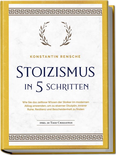 Konstantin Rensche: Stoizismus in 5 Schritten: Wie Sie das zeitlose Wissen der Stoiker im modernen Alltag anwenden, um zu eiserner Disziplin, innerer Ruhe, Resilienz &amp; Bescheidenheit zu finden - inkl. 28 Tage Challenge, Buch