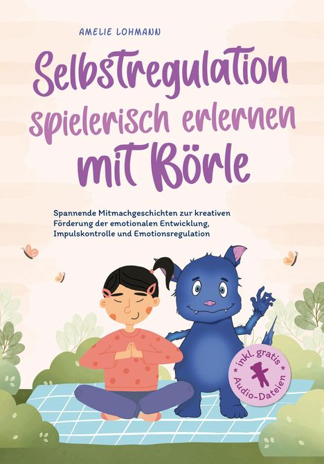 Amelie Lohmann: Selbstregulation spielerisch erlernen mit Börle: Spannende Mitmachgeschichten zur kreativen Förderung der emotionalen Entwicklung, Impulskontrolle und Emotionsregulation | inkl. gratis Audio-Dateien, Buch