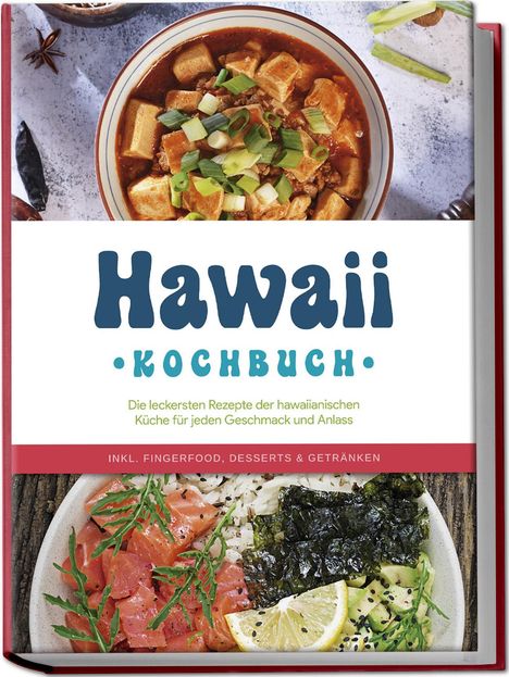Maria Kailani: Hawaii Kochbuch: Die leckersten Rezepte der hawaiianischen Küche für jeden Geschmack und Anlass - inkl. Fingerfood, Desserts &amp; Getränken, Buch