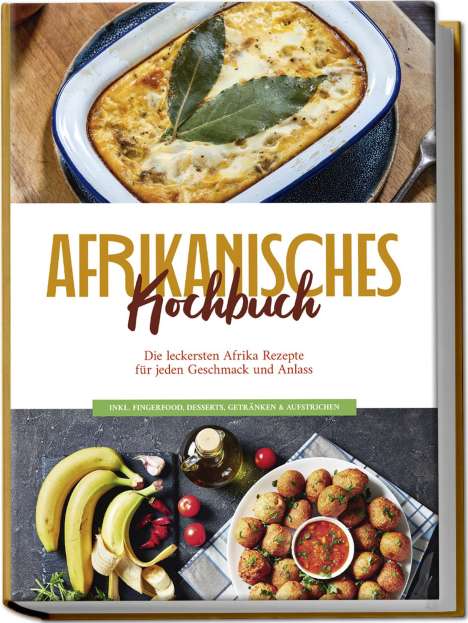 Rebecca Danai: Afrikanisches Kochbuch: Die leckersten Afrika Rezepte für jeden Geschmack und Anlass - inkl. Fingerfood, Desserts, Getränken &amp; Aufstrichen, Buch