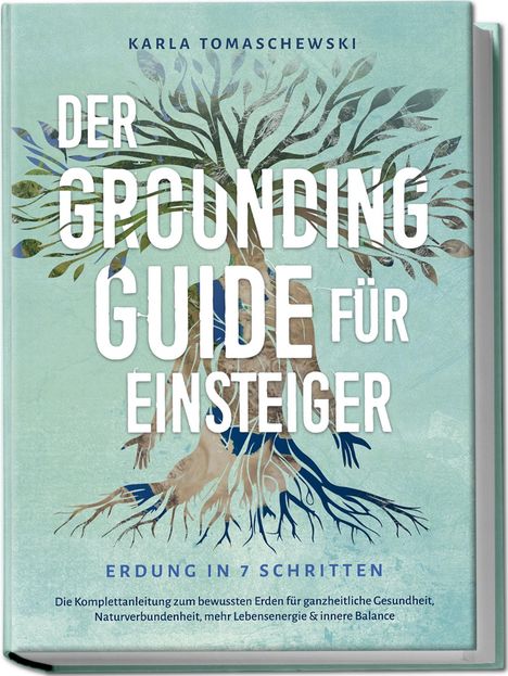 Karla Tomaschewski: Der Grounding Guide für Einsteiger - Erdung in 7 Schritten: Die Komplettanleitung zum bewussten Erden für ganzheitliche Gesundheit, Naturverbundenheit, mehr Lebensenergie &amp; innere Balance, Buch