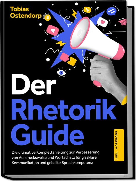 Tobias Ostendorp: Der Rhetorik Guide: Die ultimative Komplettanleitung zur Verbesserung von Ausdrucksweise und Wortschatz für glasklare Kommunikation und geballte Sprachkompetenz - inkl. Workbook, Buch