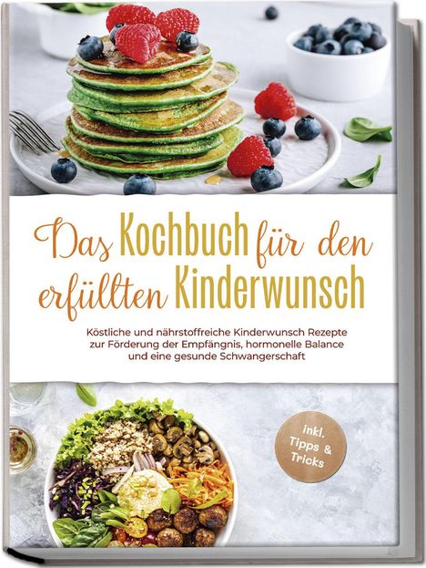 Heike Stötzer: Das Kochbuch für den erfüllten Kinderwunsch: Köstliche und nährstoffreiche Kinderwunsch Rezepte zur Förderung der Empfängnis, hormonelle Balance und eine gesunde Schwangerschaft - inkl. Tipps &amp; Tricks, Buch