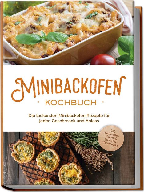 Christoph Junker: Minibackofen Kochbuch: Die leckersten Minibackofen Rezepte für jeden Geschmack und Anlass - inkl. Brotrezepten, Fingerfood, Low Carb &amp; Fitnessrezepten, Buch