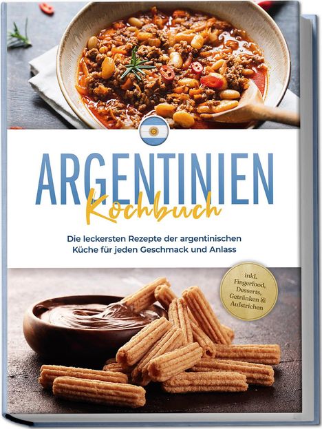 Maria Diaz: Argentinien Kochbuch: Die leckersten Rezepte der argentinischen Küche für jeden Geschmack und Anlass - inkl. Fingerfood, Desserts, Getränken &amp; Aufstrichen, Buch