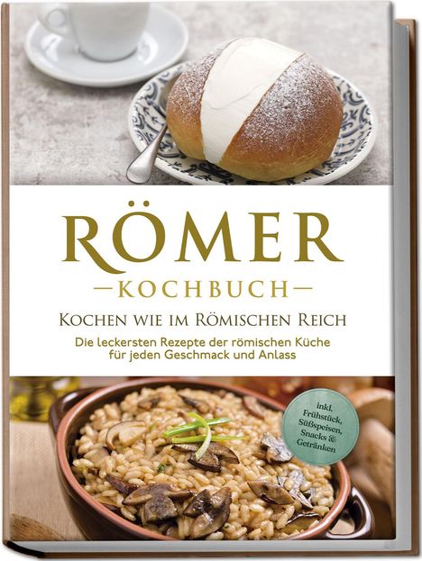 Konstantin Drescher: Römer Kochbuch - Kochen wie im Römischen Reich : Die leckersten Rezepte der römischen Küche für jeden Geschmack und Anlass - inkl. Frühstück, Süßspeisen, Snacks &amp; Getränken, Buch