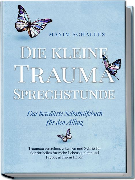 Maxim Schalles: Die kleine Trauma Sprechstunde - Das bewährte Selbsthilfebuch für den Alltag: Traumata verstehen, erkennen und Schritt für Schritt heilen für mehr Lebensqualität und Freude in Ihrem Leben, Buch